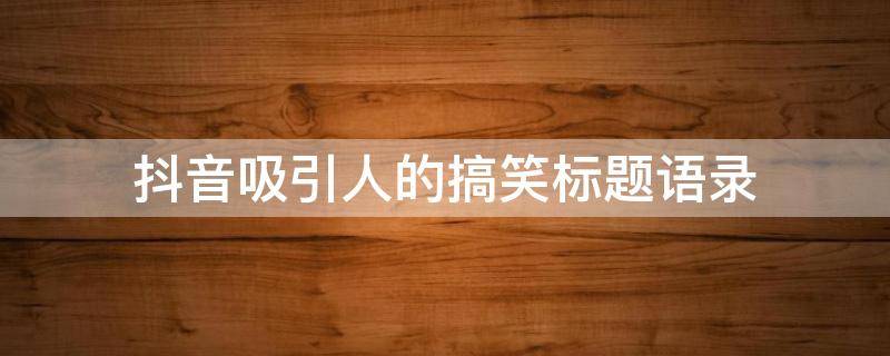 抖音吸引人的搞笑标题语录