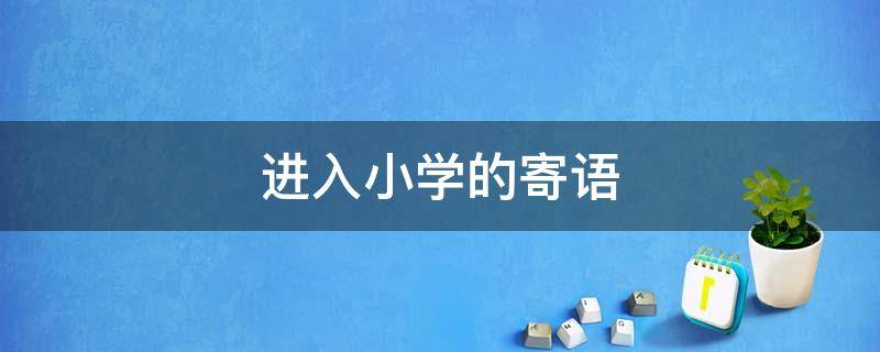 进入小学的寄语 进入小学的寄语祝福嘱咐