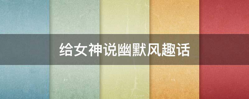 给女神说幽默风趣话