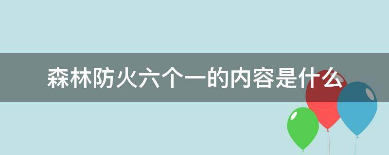 森林防火六个一的内容是什么（森林防火六个一的具体内容是什么）