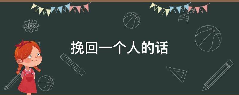挽回一个人的话（挽回一个人的话语简短）