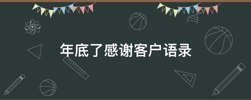 年底了感谢客户语录 年底了感谢客户语录怎么写