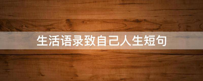 生活语录致自己人生短句 生活语录致自己人生短句文案