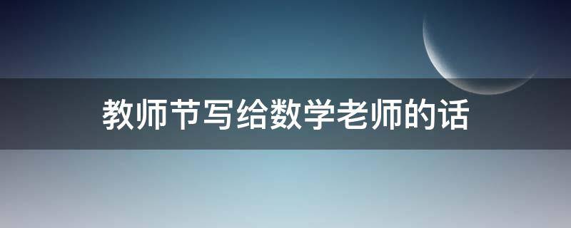 教师节写给数学老师的话 教师节写给数学老师的话怎么写