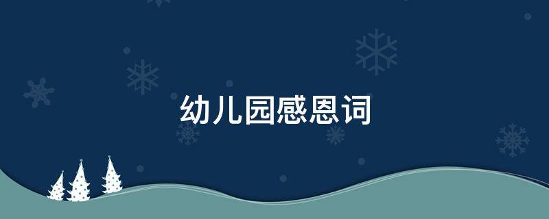 幼儿园感恩词 幼儿园感恩词感恩天地滋养