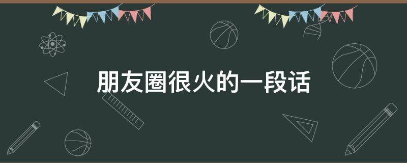 朋友圈很火的一段话 朋友圈很火的一段话简短