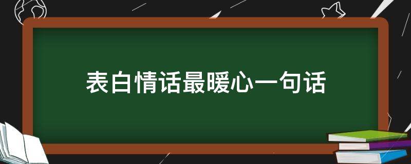 表白情话最暖心一句话 表白情话最暖心一句话给女生