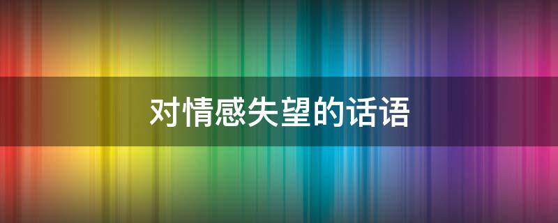 对情感失望的话语