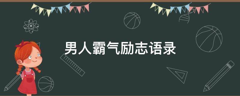 男人霸气励志语录（男人霸气励志语录短句）