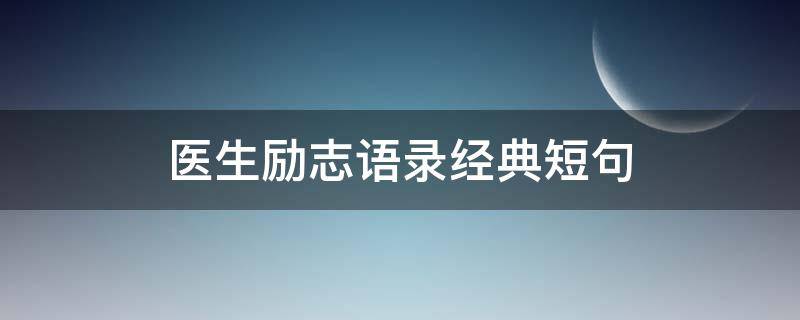 医生励志语录经典短句（医生励志语录经典短句大全）