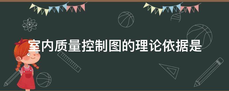 室内质量控制图的理论依据是（室内质量控制图的理论依据是什么）