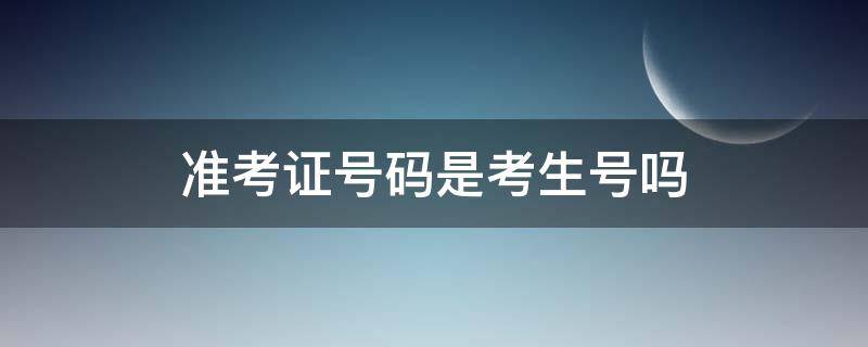 准考证号码是考生号吗 准考证号码是考生号吗怎么查