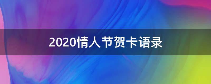 2020情人节贺卡语录（2020情人节贺卡语录怎么写）