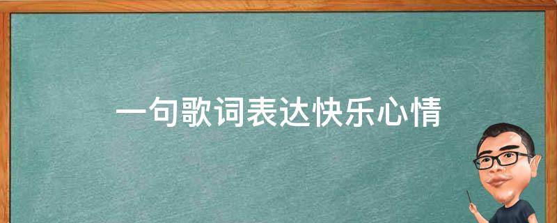 一句歌词表达快乐心情 一句歌词表达快乐心情的歌曲