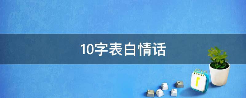 10字表白情话（短句表白情话十字以内）