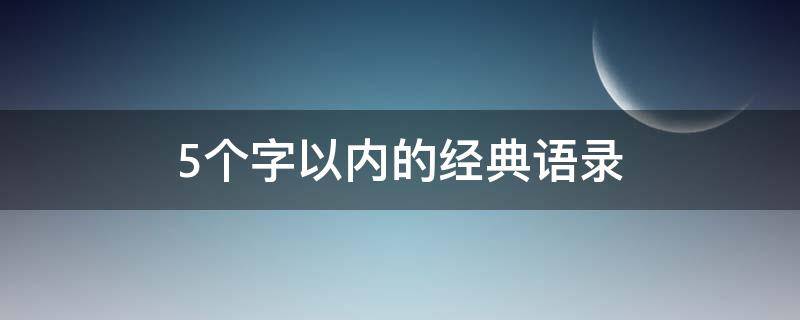 5个字以内的经典语录 5个字以内的经典语录短句