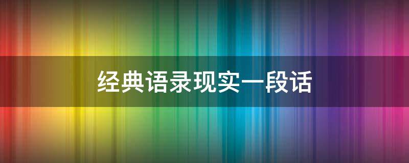 经典语录现实一段话（经典语录现实一段话摘抄）
