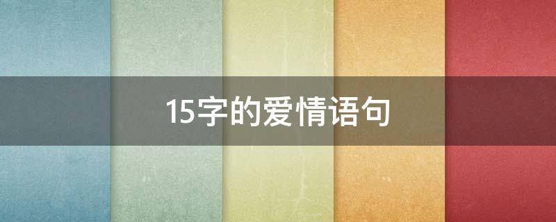 15字的爱情语句（15字的爱情语句短句）