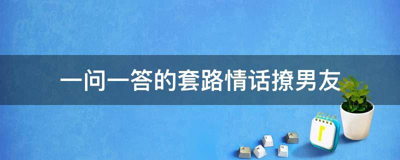 一问一答的套路情话撩男友 一问一答撩对象情话