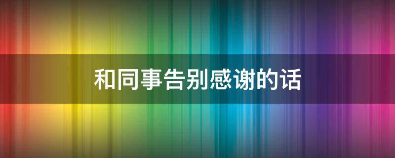 和同事告别感谢的话