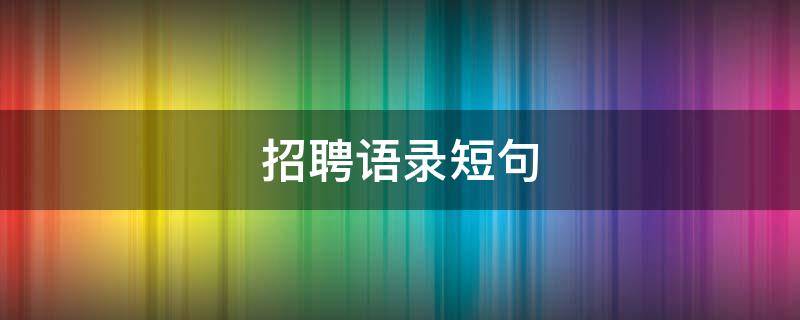 招聘语录短句（招聘语录短句幽默）