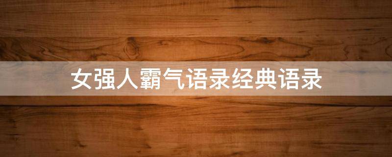 女强人霸气语录经典语录（女强人霸气语录 经典语录）