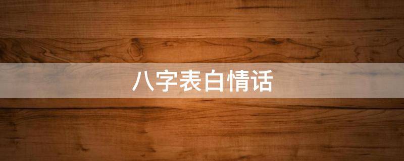 八字表白情话 八字表白情话大全