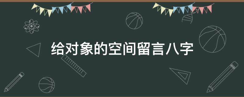 给对象的空间留言八字（2021给对象的空间留言）