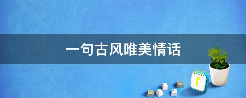 一句古风唯美情话 古风唯美句子情话