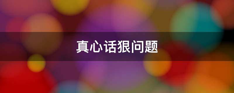 真心话狠问题 真心话比较刺激的问题