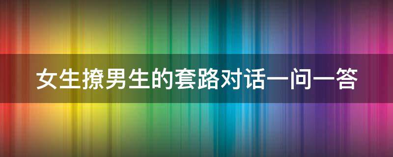 女生撩男生的套路对话一问一答