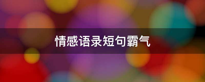 情感语录短句霸气（情感语录短句霸气8字）