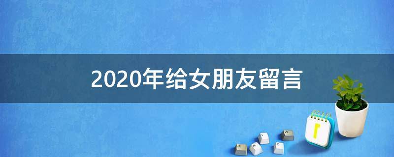 2020年给女朋友留言 2021年给女朋友留言