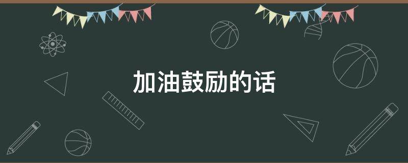 加油鼓励的话 对自己说加油鼓励的话