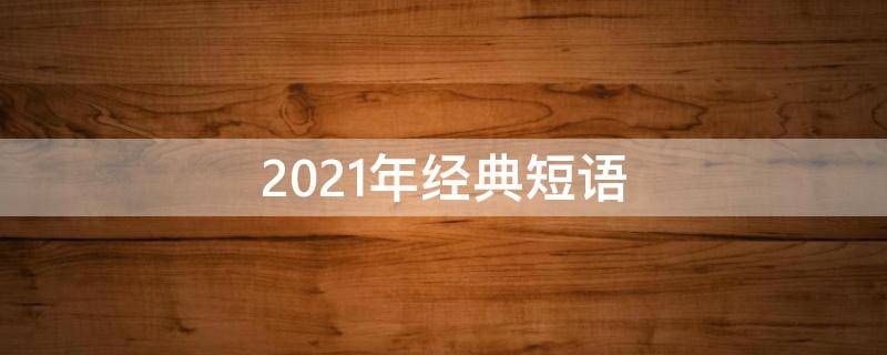 2021年经典短语（最新经典短语）