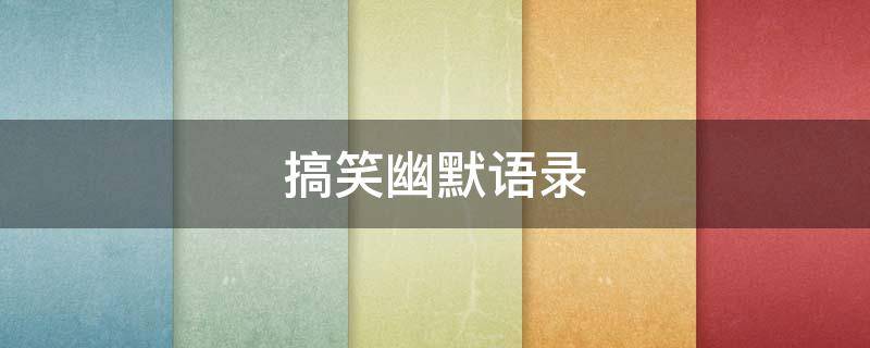 搞笑幽默语录（搞笑幽默语录短句）