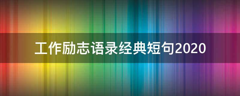 工作励志语录经典短句2020 2023最火励志金句