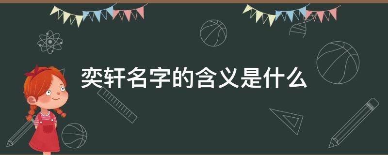 奕轩名字的含义是什么 奕轩名字的意义