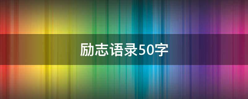 励志语录50字 励志语录50字有哲理