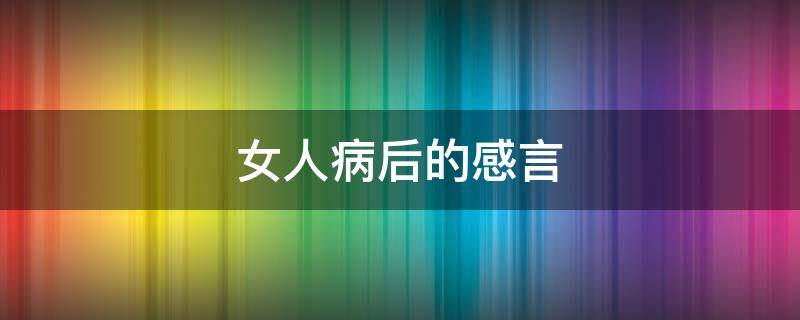 女人病后的感言 女人病后的感言的句子
