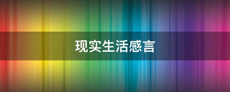 现实生活感言 现实生活感言句子