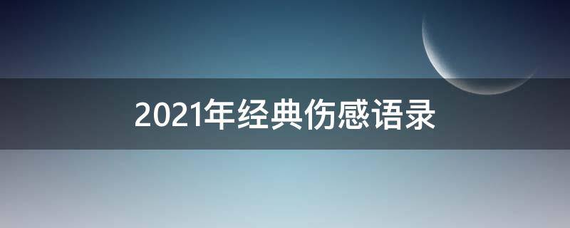 2021年经典伤感语录 2020年伤感语录句句入骨