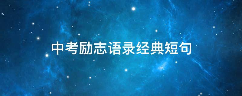中考励志语录经典短句（中考励志语录经典短句10字）