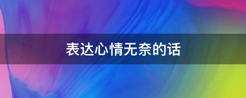 表达心情无奈的话 表达心情无奈的话语简短