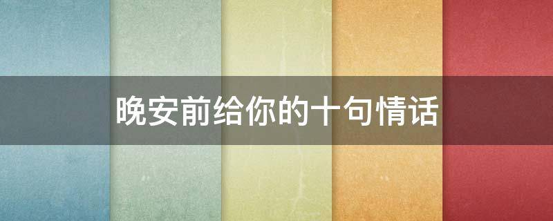 晚安前给你的十句情话（晚安前说的情话）