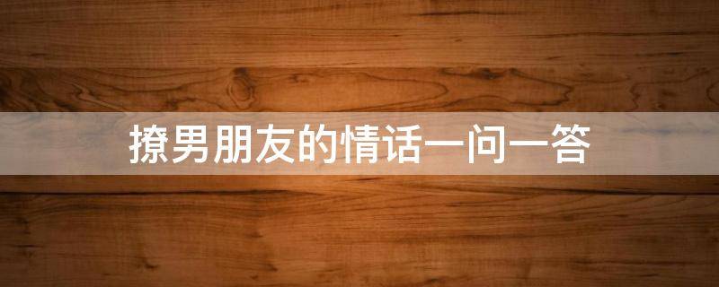撩男朋友的情话一问一答