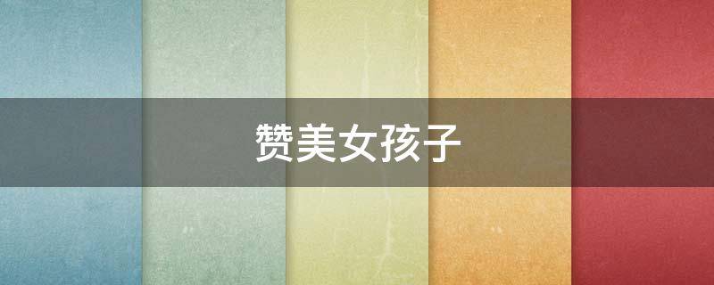赞美女孩子 赞美女孩子的词语
