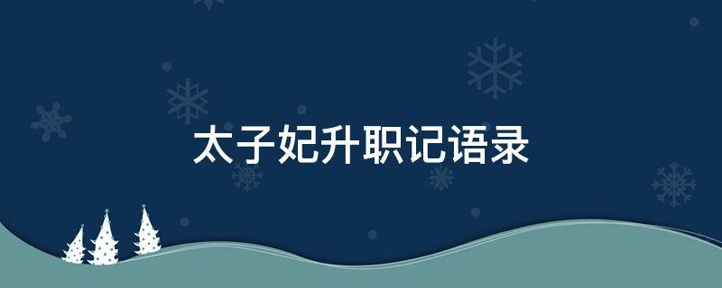 太子妃升职记语录（太子妃升职记语录摘抄）