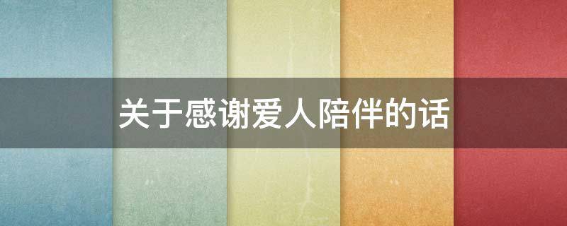 关于感谢爱人陪伴的话（感谢爱人陪伴的句子）