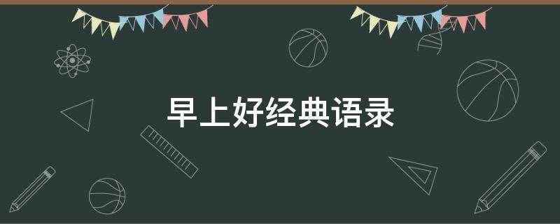 早上好经典语录（心灵鸡汤早上好经典语录）